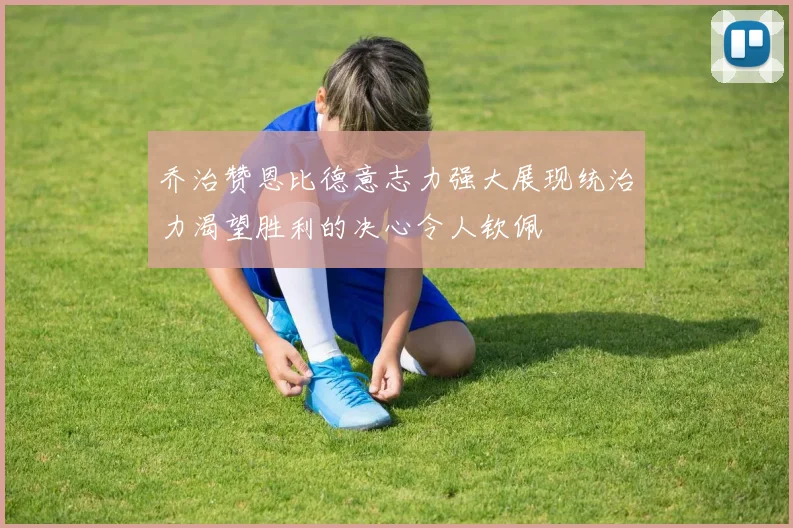 乔治赞恩比德意志力强大展现统治力渴望胜利的决心令人钦佩