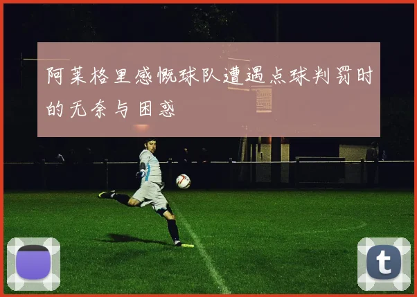 阿莱格里感慨球队遭遇点球判罚时的无奈与困惑