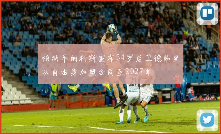 帕纳辛纳科斯宣布34岁后卫德弗里以自由身加盟合同至2027年