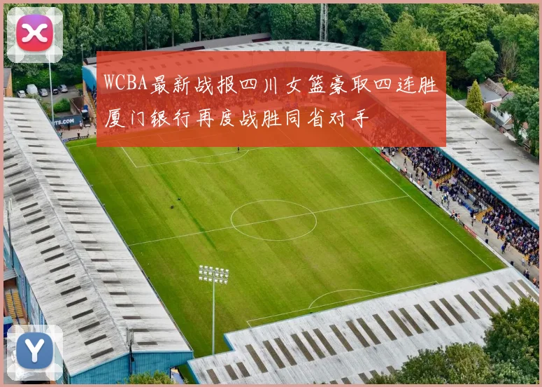 WCBA最新战报四川女篮豪取四连胜厦门银行再度战胜同省对手