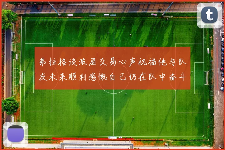 弗拉格谈浓眉交易心声祝福他与队友未来顺利感慨自己仍在队中奋斗