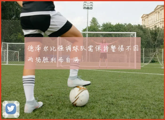 德泽尔比强调球队需保持警惕不因两场胜利而自满