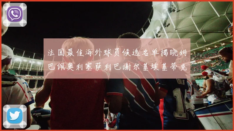 法国最佳海外球员候选名单揭晓姆巴佩奥利塞萨利巴谢尔基埃基蒂克争夺荣誉