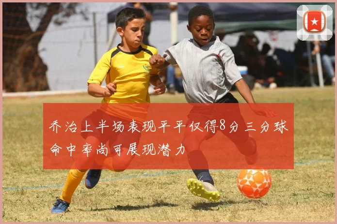 乔治上半场表现平平仅得8分三分球命中率尚可展现潜力