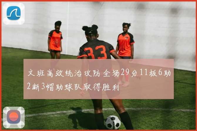 文班高效统治攻防全场29分11板6助2断3帽助球队取得胜利
