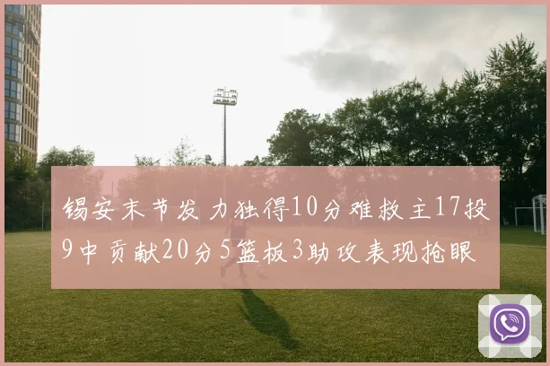 锡安末节发力独得10分难救主17投9中贡献20分5篮板3助攻表现抢眼