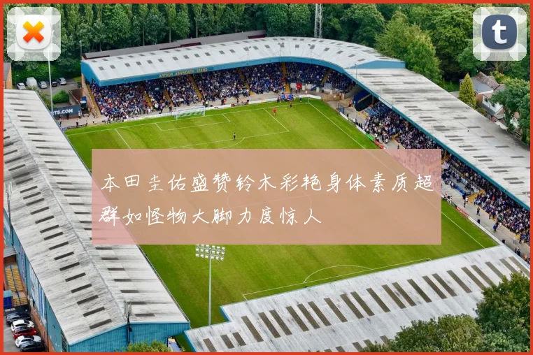 本田圭佑盛赞铃木彩艳身体素质超群如怪物大脚力度惊人