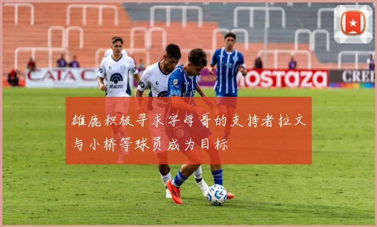 雄鹿积极寻求字母哥的支持者拉文与小桥等球员成为目标