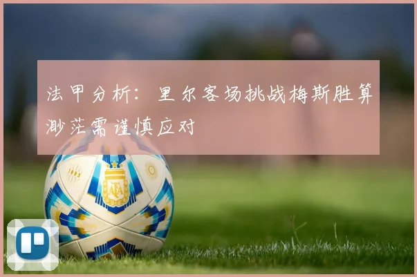 法甲分析：里尔客场挑战梅斯胜算渺茫需谨慎应对